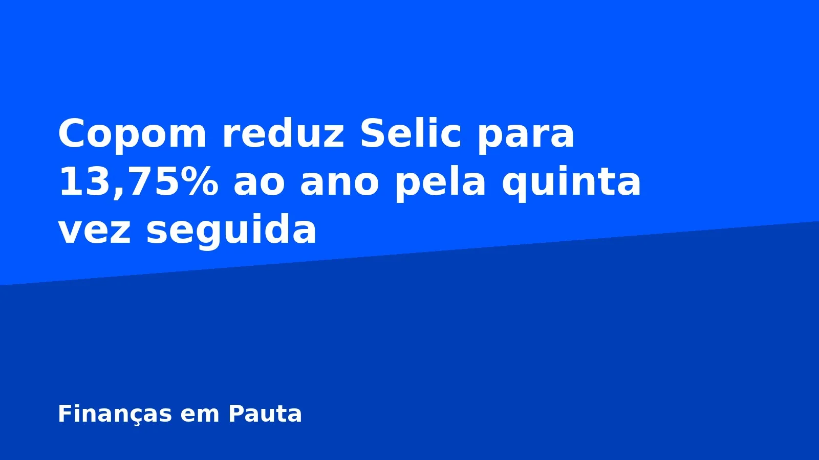 Copom reduz Selic para 13,75% ao ano pela quinta vez seguida