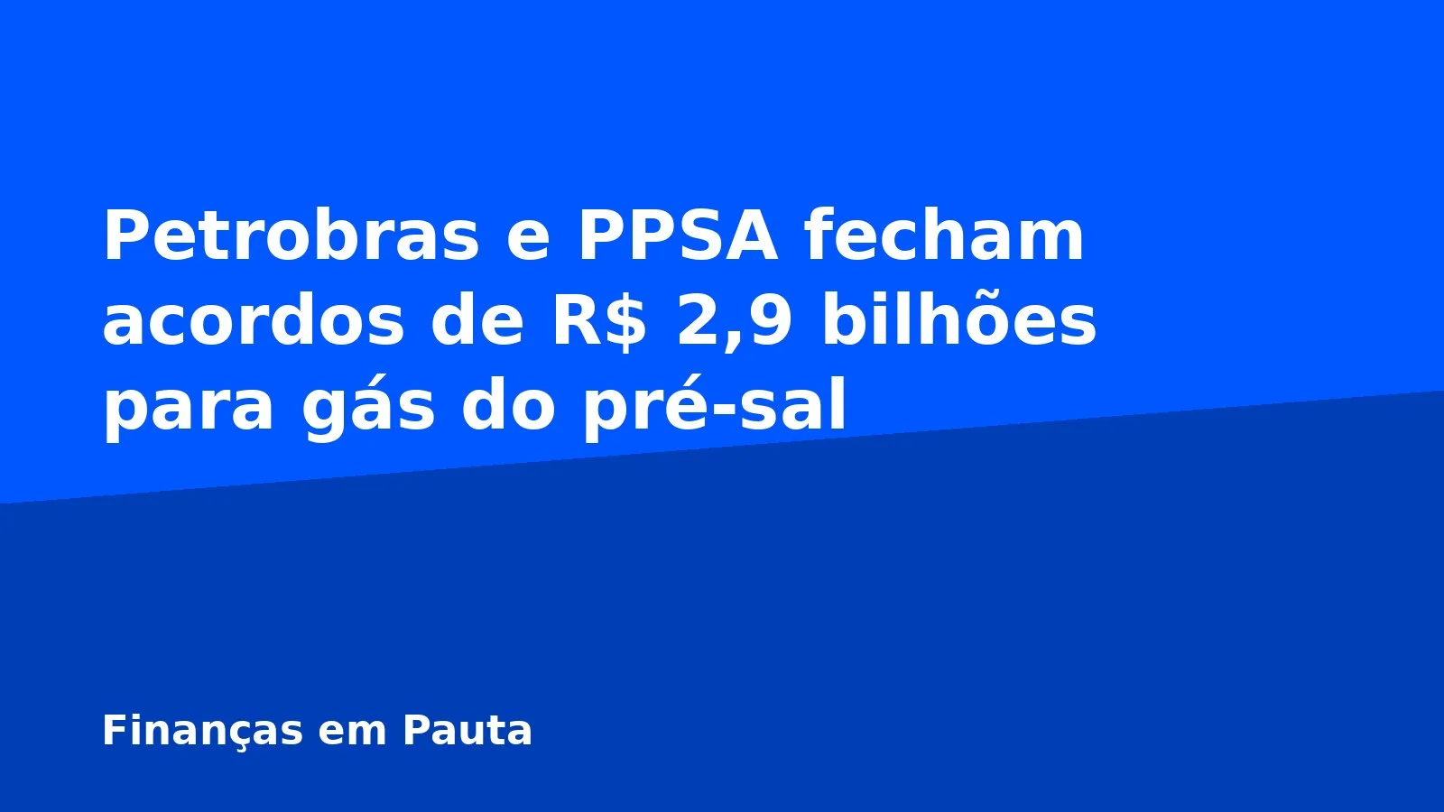 Petrobras e PPSA fecham acordos de R$ 2,9 bilhões para gás do pré-sal