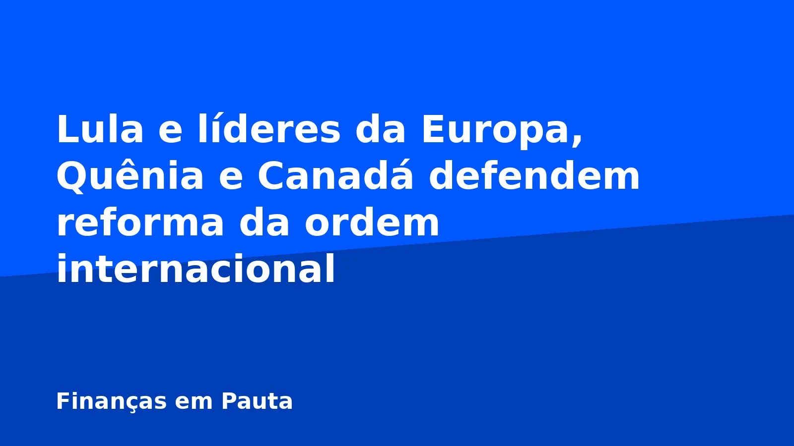Lula e líderes da Europa, Quênia e Canadá defendem reforma da ordem internacional