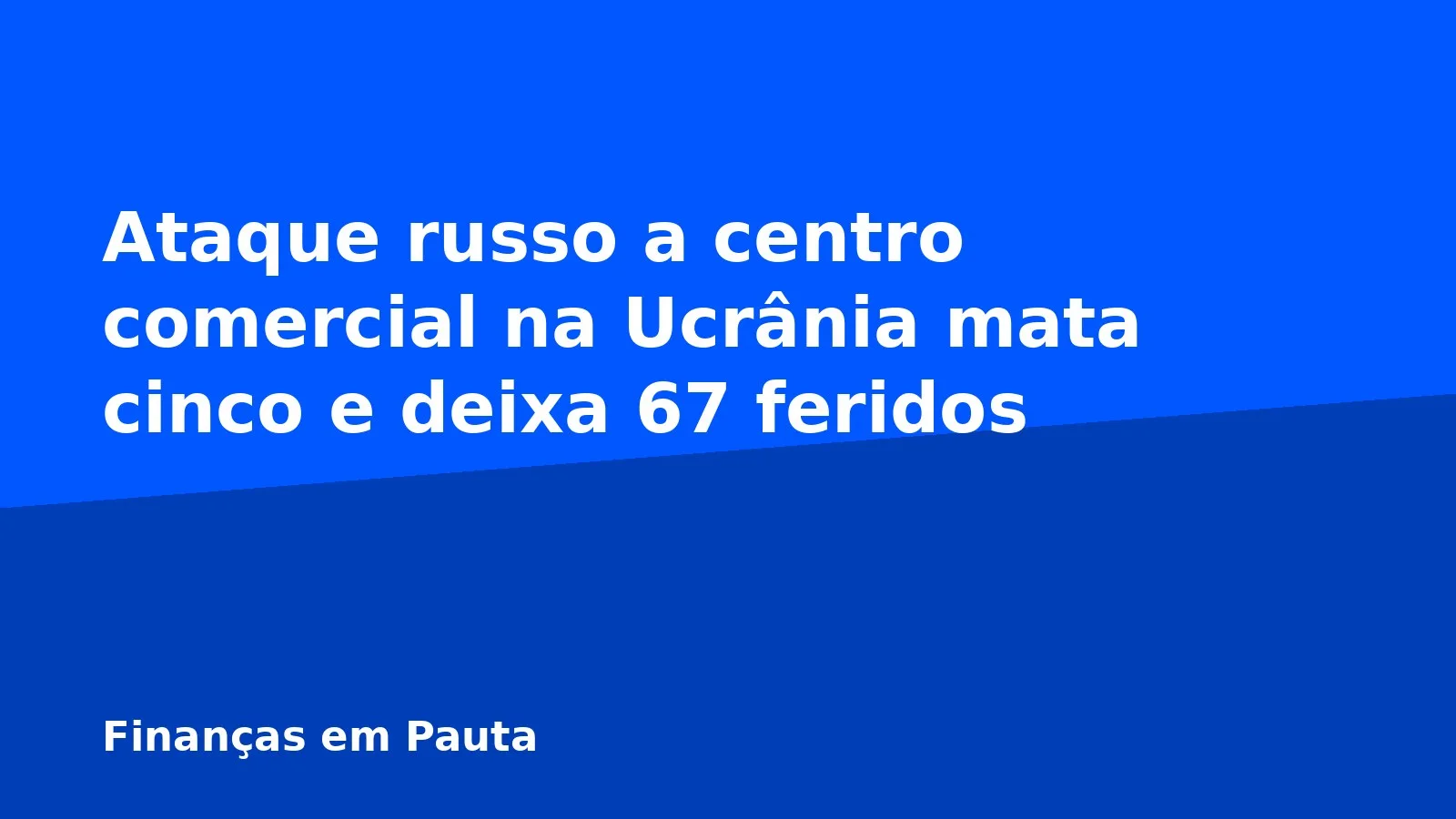 Ataque russo a centro comercial na Ucrânia mata cinco e deixa 67 feridos