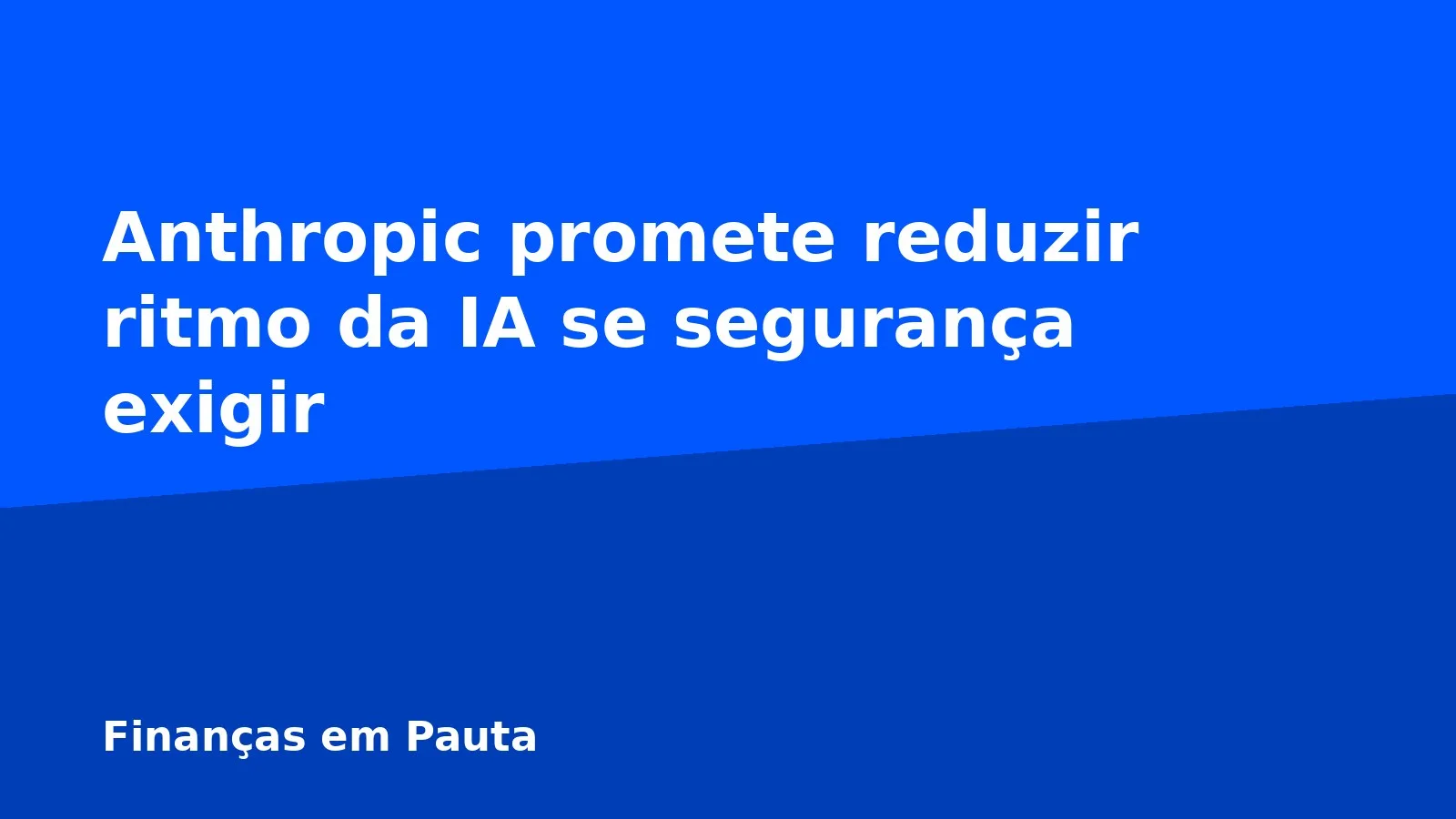 Anthropic promete reduzir ritmo da IA se segurança exigir