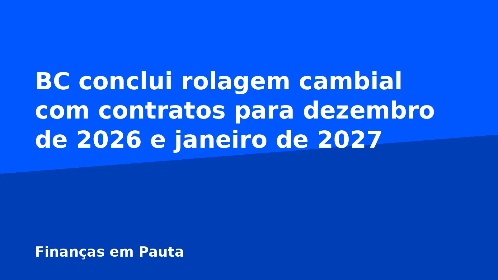 BC conclui rolagem cambial com contratos para dezembro de 2026 e janeiro de 2027