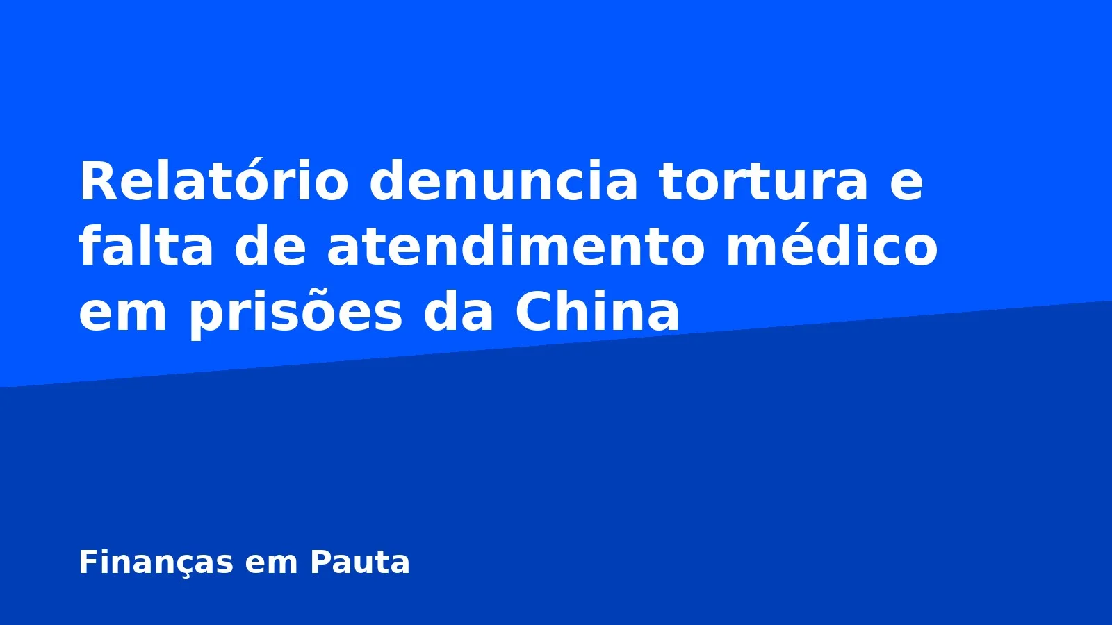 Relatório denuncia tortura e falta de atendimento médico em prisões da China